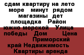 сдам квартиру на лето. море 5 минут, рядом магазины, дет/площадка › Район ­ южно-морской › Улица ­ победы › Дом ­ 1 › Цена ­ 3 000 - Приморский край Недвижимость » Квартиры аренда посуточно   